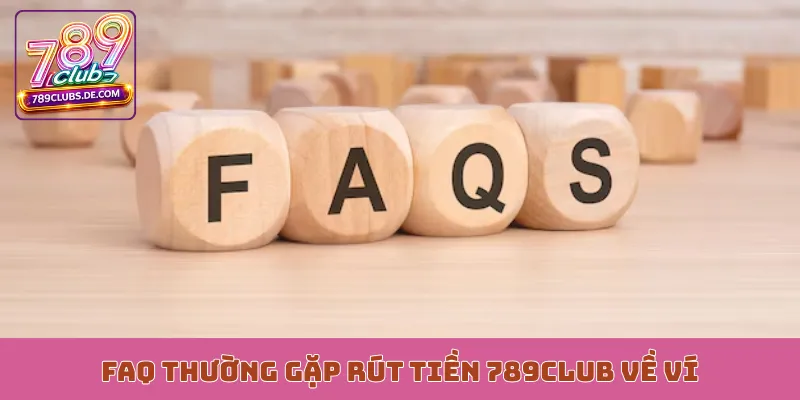FAQ thường gặp rút tiền 789Club về ví